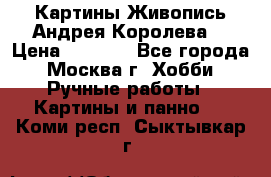 Картины Живопись Андрея Королева. › Цена ­ 9 000 - Все города, Москва г. Хобби. Ручные работы » Картины и панно   . Коми респ.,Сыктывкар г.
